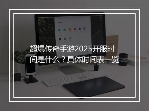 超爆传奇手游2025开服时间是什么？具体时间表一览