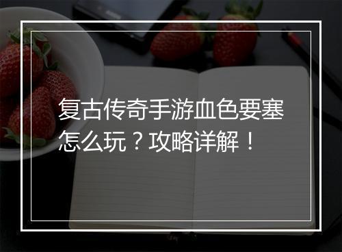 复古传奇手游血色要塞怎么玩？攻略详解！