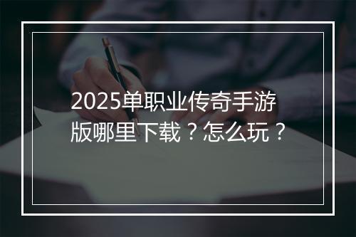 2025单职业传奇手游版哪里下载？怎么玩？
