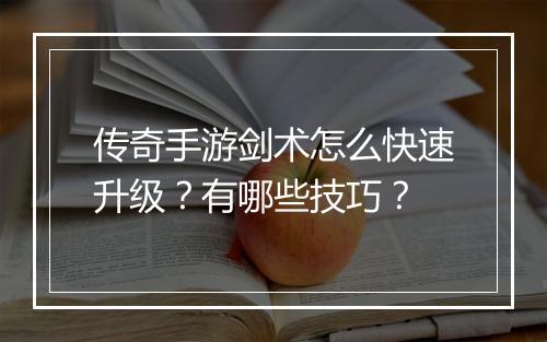 传奇手游剑术怎么快速升级？有哪些技巧？