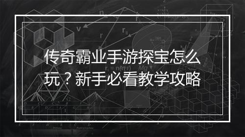 传奇霸业手游探宝怎么玩？新手必看教学攻略