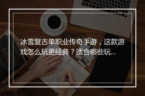 冰雪复古单职业传奇手游，这款游戏怎么玩更经典？适合哪些玩家？