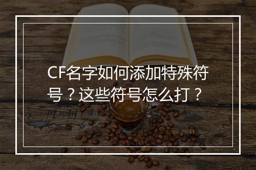 CF名字如何添加特殊符号？这些符号怎么打？