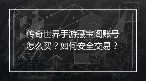传奇世界手游藏宝阁账号怎么买？如何安全交易？