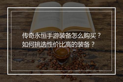 传奇永恒手游装备怎么购买？如何挑选性价比高的装备？