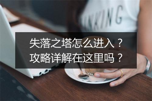 失落之塔怎么进入？攻略详解在这里吗？