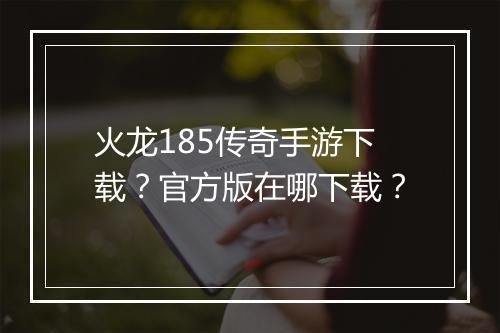火龙185传奇手游下载？官方版在哪下载？