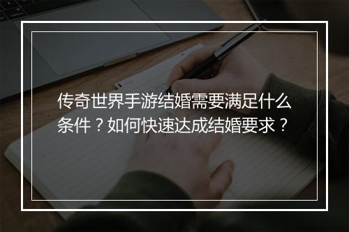 传奇世界手游结婚需要满足什么条件？如何快速达成结婚要求？
