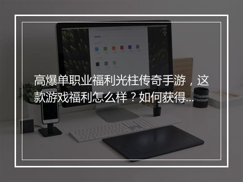 高爆单职业福利光柱传奇手游，这款游戏福利怎么样？如何获得光柱？
