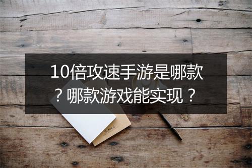 10倍攻速手游是哪款？哪款游戏能实现？