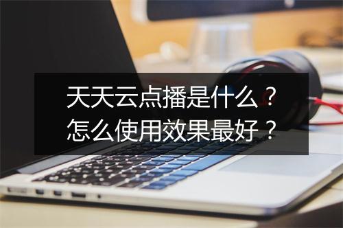 天天云点播是什么？怎么使用效果最好？