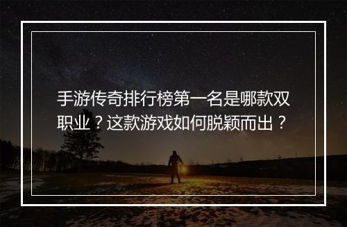 手游传奇排行榜第一名是哪款双职业？这款游戏如何脱颖而出？