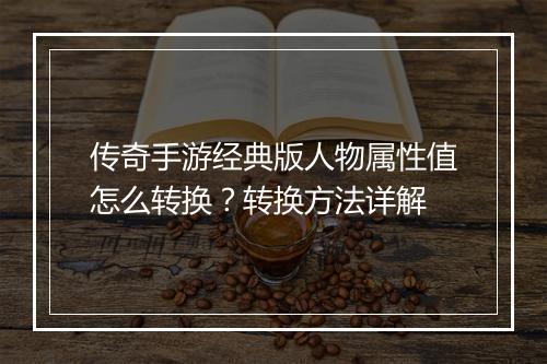传奇手游经典版人物属性值怎么转换？转换方法详解