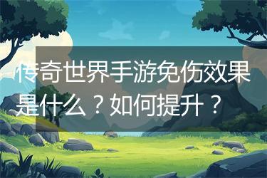 传奇世界手游免伤效果是什么？如何提升？