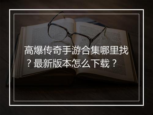 高爆传奇手游合集哪里找？最新版本怎么下载？