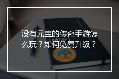 没有元宝的传奇手游怎么玩？如何免费升级？