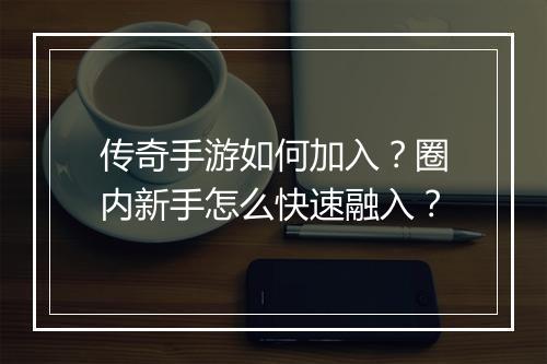 传奇手游如何加入？圈内新手怎么快速融入？