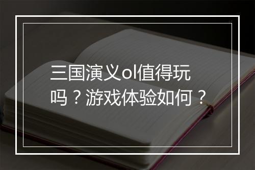 三国演义ol值得玩吗？游戏体验如何？