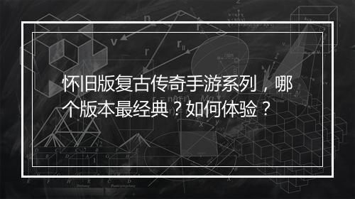 怀旧版复古传奇手游系列，哪个版本最经典？如何体验？