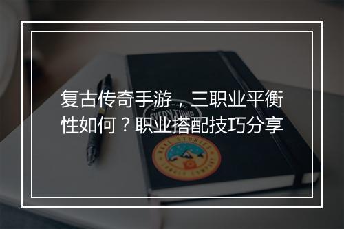 复古传奇手游，三职业平衡性如何？职业搭配技巧分享