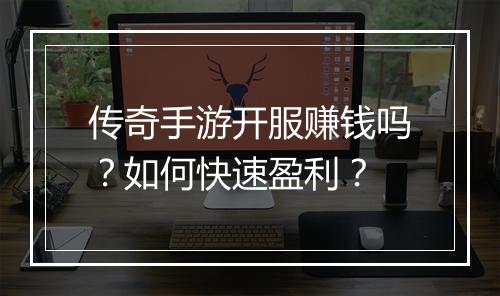 传奇手游开服赚钱吗？如何快速盈利？