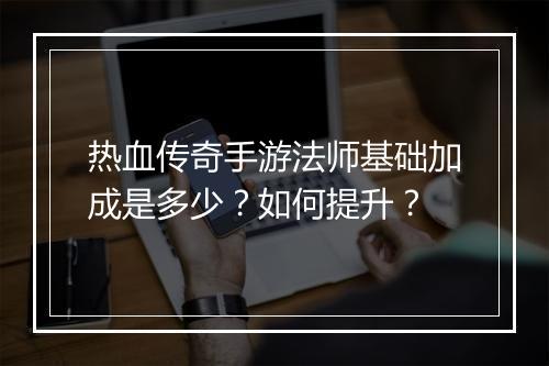 热血传奇手游法师基础加成是多少？如何提升？