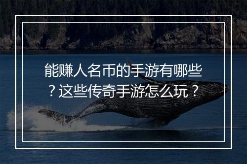能赚人名币的手游有哪些？这些传奇手游怎么玩？