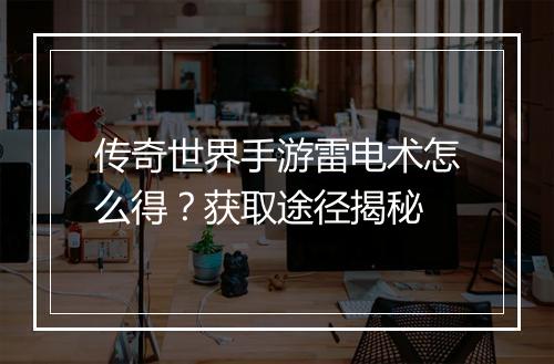 传奇世界手游雷电术怎么得？获取途径揭秘