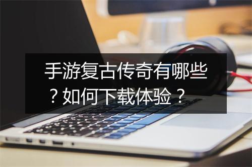 手游复古传奇有哪些？如何下载体验？