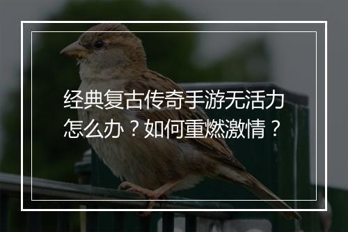 经典复古传奇手游无活力怎么办？如何重燃激情？
