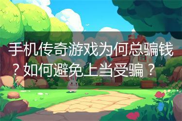 手机传奇游戏为何总骗钱？如何避免上当受骗？