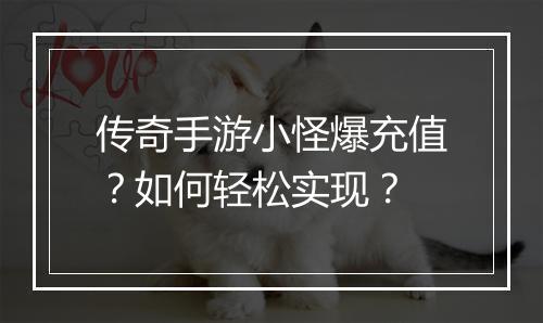 传奇手游小怪爆充值？如何轻松实现？