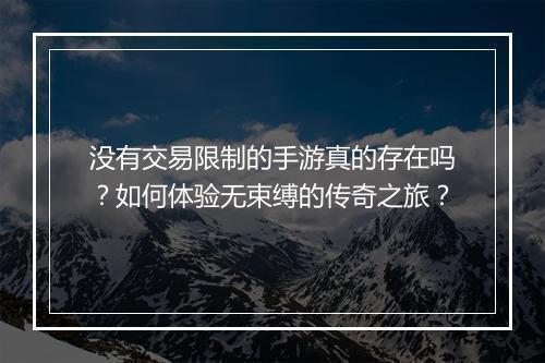 没有交易限制的手游真的存在吗？如何体验无束缚的传奇之旅？