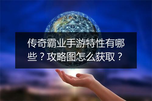 传奇霸业手游特性有哪些？攻略图怎么获取？