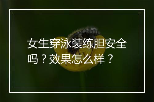 女生穿泳装练胆安全吗？效果怎么样？
