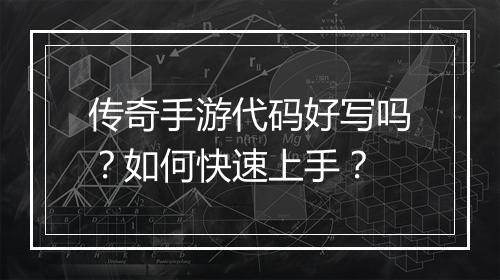传奇手游代码好写吗？如何快速上手？