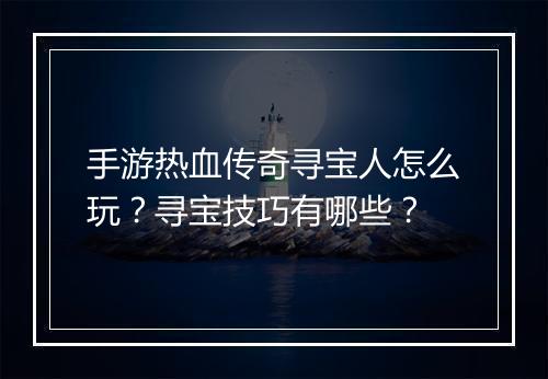 手游热血传奇寻宝人怎么玩？寻宝技巧有哪些？