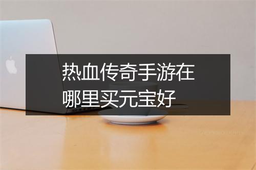 热血传奇手游在哪里买元宝好