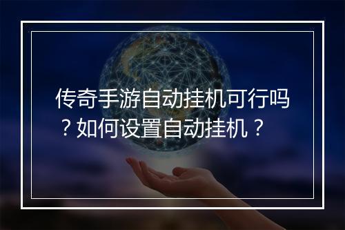 传奇手游自动挂机可行吗？如何设置自动挂机？