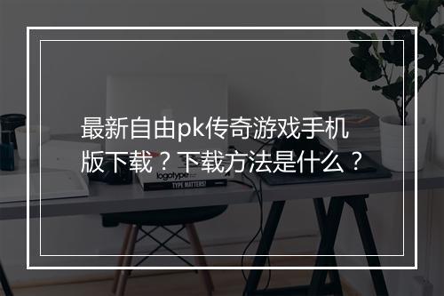 最新自由pk传奇游戏手机版下载？下载方法是什么？