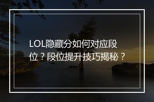 LOL隐藏分如何对应段位？段位提升技巧揭秘？