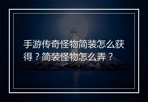 手游传奇怪物简装怎么获得？简装怪物怎么弄？