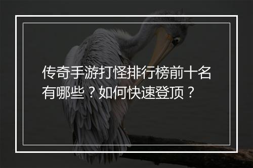 传奇手游打怪排行榜前十名有哪些?如何快速登顶?