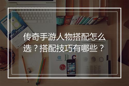 传奇手游人物搭配怎么选？搭配技巧有哪些？
