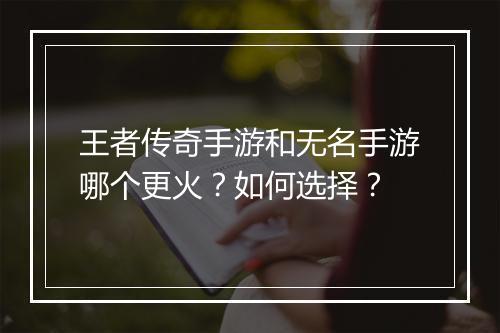 王者传奇手游和无名手游哪个更火？如何选择？
