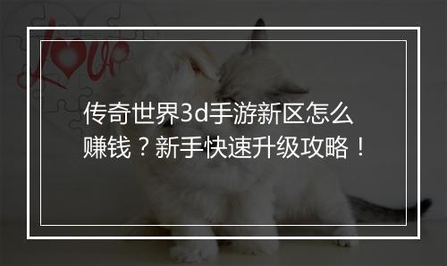 传奇世界3d手游新区怎么赚钱？新手快速升级攻略！