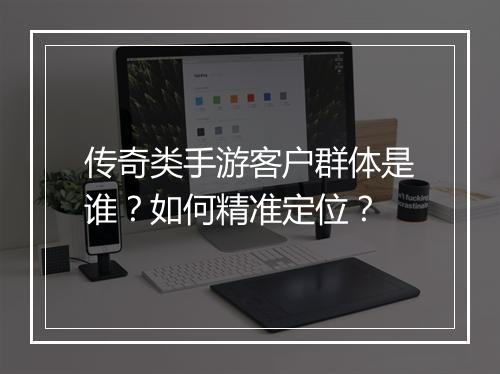 传奇类手游客户群体是谁？如何精准定位？