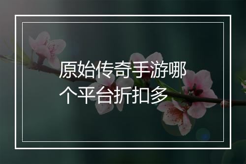 原始传奇手游哪个平台折扣多