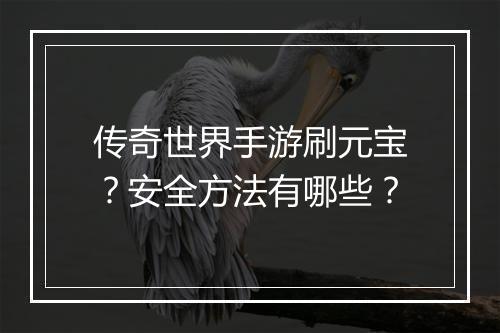 传奇世界手游刷元宝？安全方法有哪些？