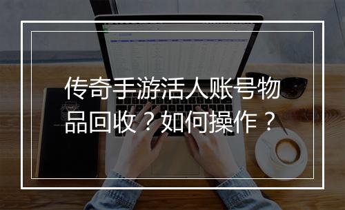 传奇手游活人账号物品回收？如何操作？